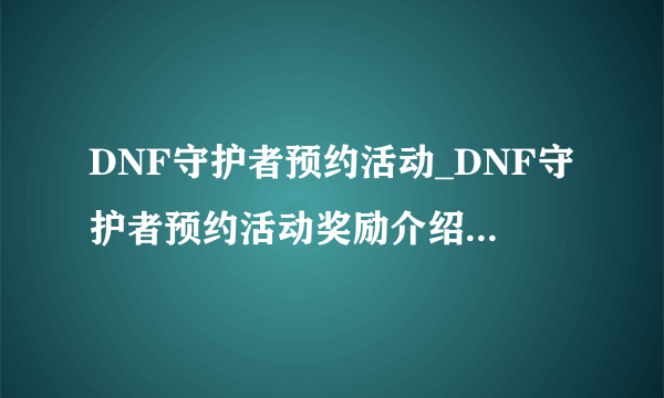 DNF守护者预约活动_DNF守护者预约活动奖励介绍_飞外游戏