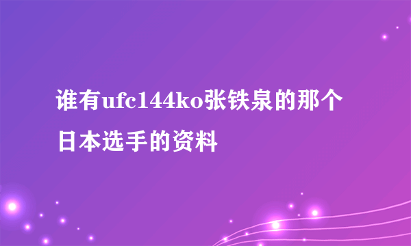 谁有ufc144ko张铁泉的那个日本选手的资料