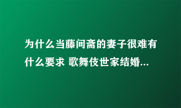 为什么当藤间斋的妻子很难有什么要求 歌舞伎世家结婚对象要求