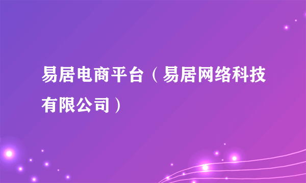 易居电商平台（易居网络科技有限公司）