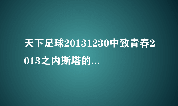 天下足球20131230中致青春2013之内斯塔的背景交响乐是什么