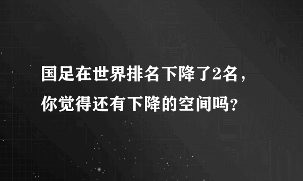 国足在世界排名下降了2名，你觉得还有下降的空间吗？