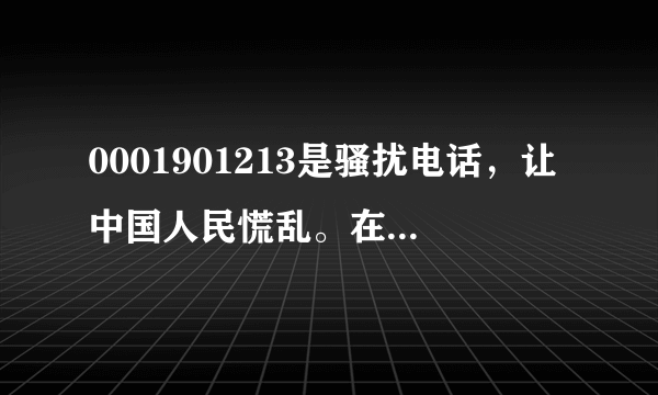 0001901213是骚扰电话，让中国人民慌乱。在和谐社会的今天是没人管的，你接到这样的电话一定要镇定啊！