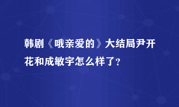 韩剧《哦亲爱的》大结局尹开花和成敏宇怎么样了？