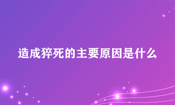 造成猝死的主要原因是什么