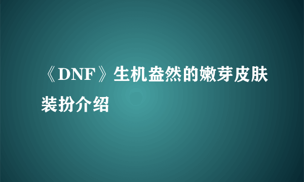 《DNF》生机盎然的嫩芽皮肤装扮介绍