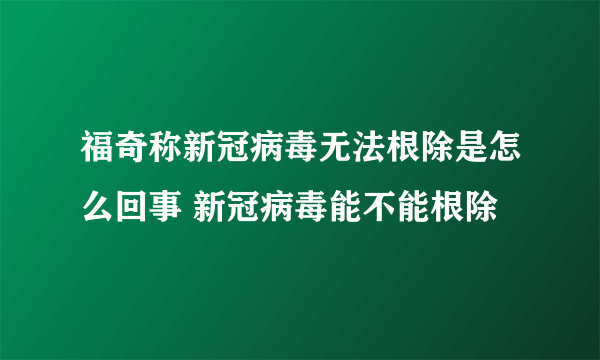 福奇称新冠病毒无法根除是怎么回事 新冠病毒能不能根除