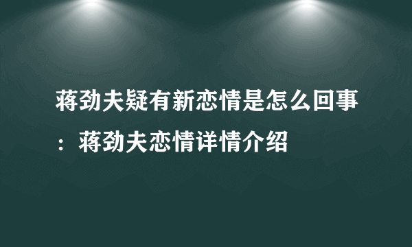 蒋劲夫疑有新恋情是怎么回事：蒋劲夫恋情详情介绍