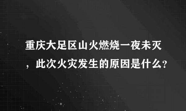 重庆大足区山火燃烧一夜未灭，此次火灾发生的原因是什么？