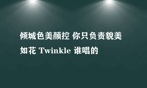 倾城色美颜控 你只负责貌美如花 Twinkle 谁唱的