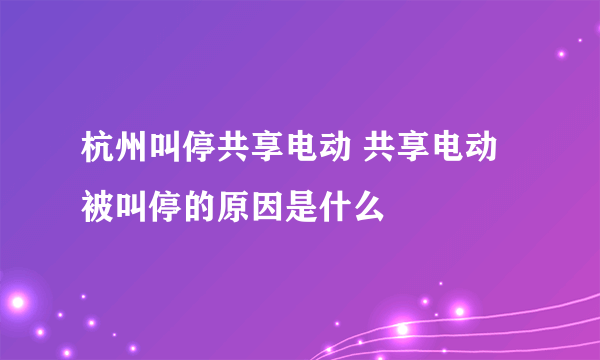 杭州叫停共享电动 共享电动被叫停的原因是什么