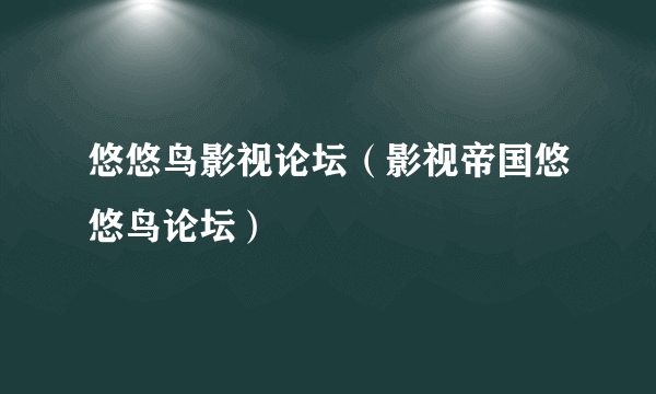 悠悠鸟影视论坛（影视帝国悠悠鸟论坛）