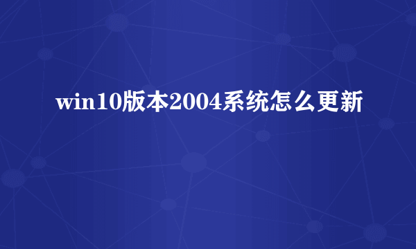 win10版本2004系统怎么更新