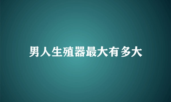 男人生殖器最大有多大