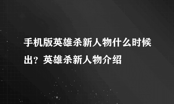 手机版英雄杀新人物什么时候出？英雄杀新人物介绍