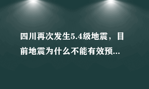 四川再次发生5.4级地震，目前地震为什么不能有效预测出来呢？