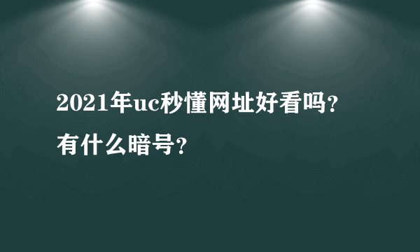 2021年uc秒懂网址好看吗？有什么暗号？