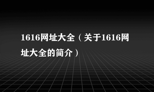 1616网址大全（关于1616网址大全的简介）