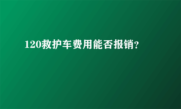 120救护车费用能否报销？