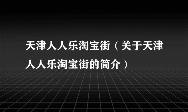 天津人人乐淘宝街（关于天津人人乐淘宝街的简介）