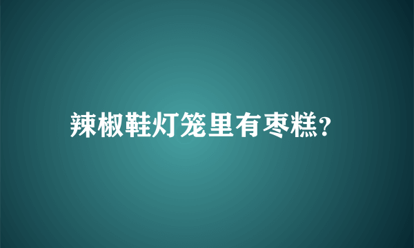 辣椒鞋灯笼里有枣糕？