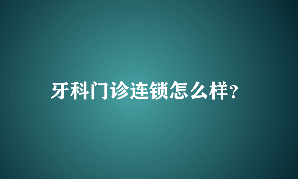 牙科门诊连锁怎么样？