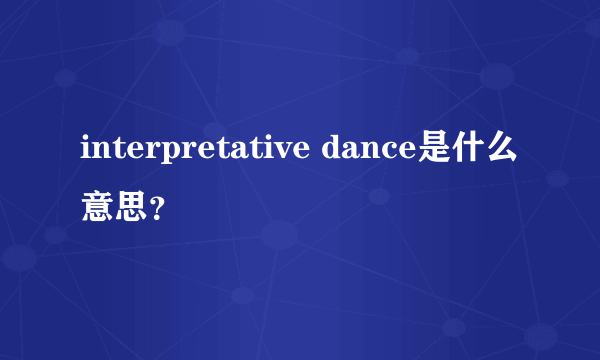 interpretative dance是什么意思？