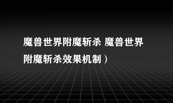 魔兽世界附魔斩杀 魔兽世界附魔斩杀效果机制）