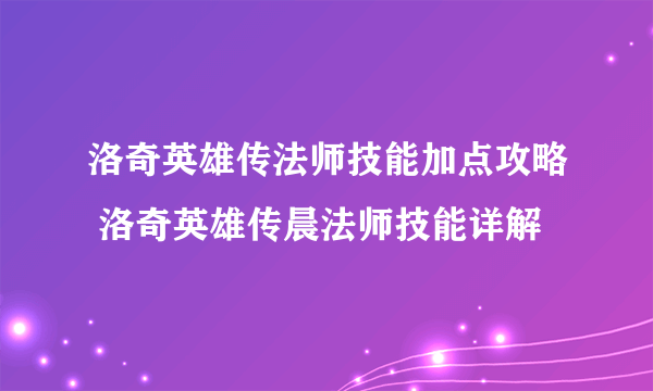 洛奇英雄传法师技能加点攻略 洛奇英雄传晨法师技能详解