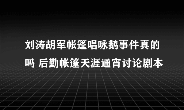 刘涛胡军帐篷唱咏鹅事件真的吗 后勤帐篷天涯通宵讨论剧本