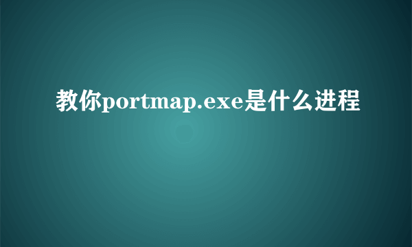 教你portmap.exe是什么进程