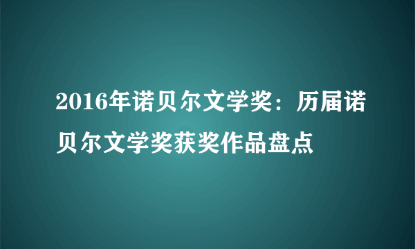 2016年诺贝尔文学奖：历届诺贝尔文学奖获奖作品盘点