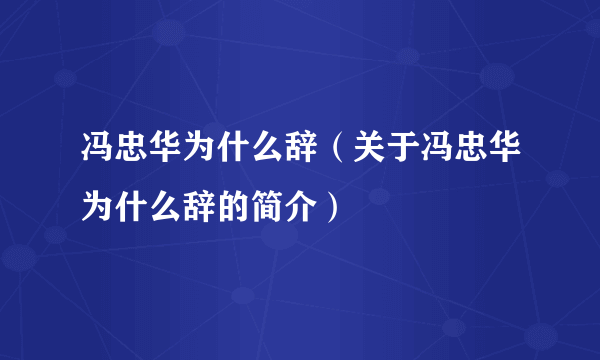 冯忠华为什么辞（关于冯忠华为什么辞的简介）