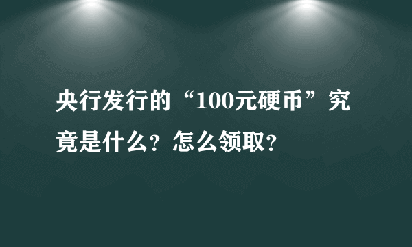 央行发行的“100元硬币”究竟是什么？怎么领取？