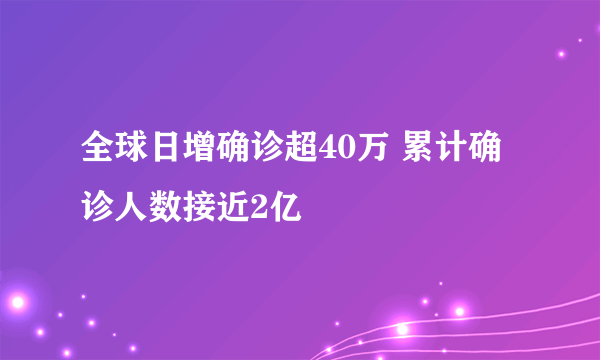 全球日增确诊超40万 累计确诊人数接近2亿