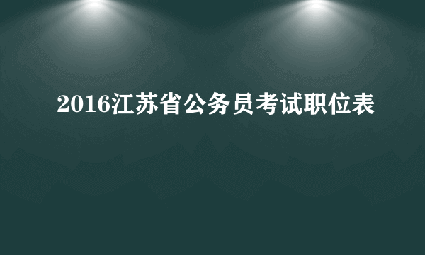 2016江苏省公务员考试职位表