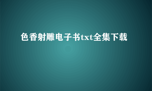 色香射雕电子书txt全集下载