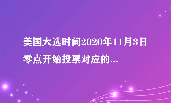 美国大选时间2020年11月3日零点开始投票对应的中国时间是？