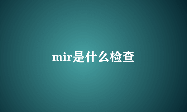 mir是什么检查