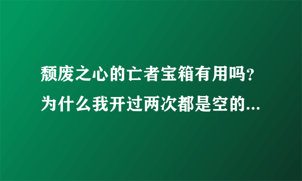 颓废之心的亡者宝箱有用吗？为什么我开过两次都是空的？什么等级再去开箱子比较合适呢？