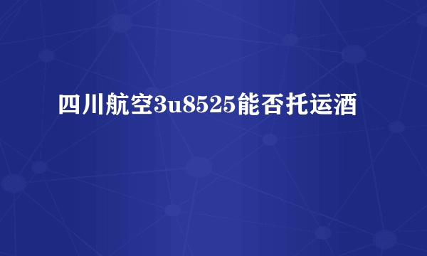 四川航空3u8525能否托运酒