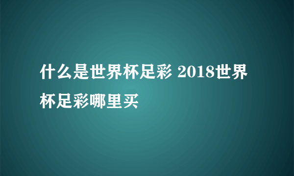 什么是世界杯足彩 2018世界杯足彩哪里买