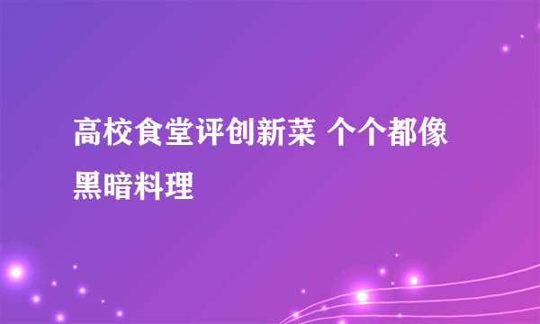 高校食堂评创新菜 个个都像黑暗料理