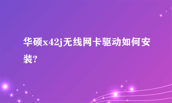 华硕x42j无线网卡驱动如何安装?