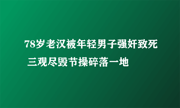 78岁老汉被年轻男子强奸致死 三观尽毁节操碎落一地