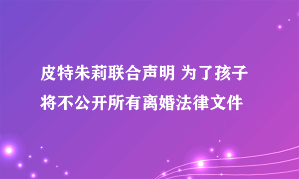 皮特朱莉联合声明 为了孩子将不公开所有离婚法律文件