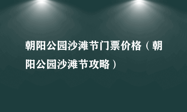 朝阳公园沙滩节门票价格（朝阳公园沙滩节攻略）