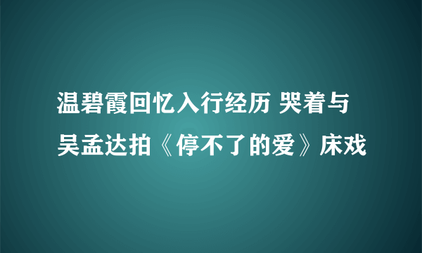 温碧霞回忆入行经历 哭着与吴孟达拍《停不了的爱》床戏