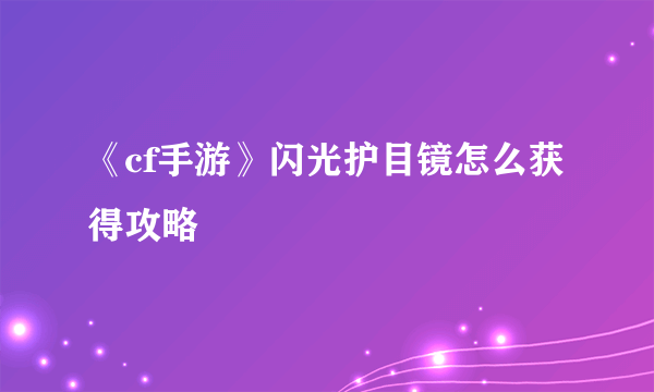 《cf手游》闪光护目镜怎么获得攻略