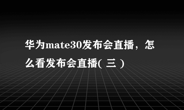 华为mate30发布会直播，怎么看发布会直播( 三 )